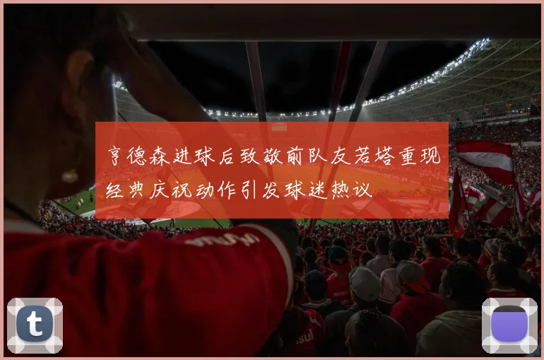 亨德森进球后致敬前队友若塔重现经典庆祝动作引发球迷热议