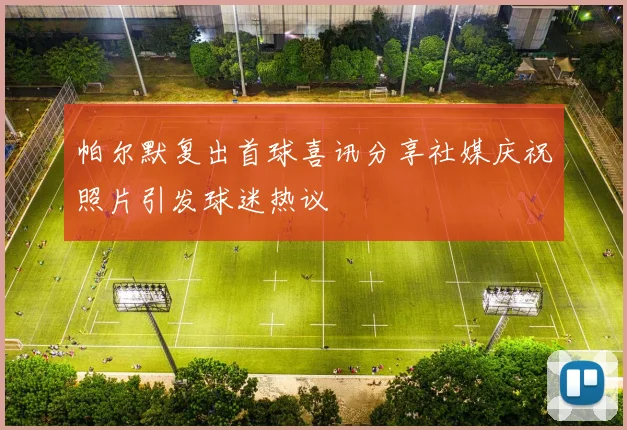 帕尔默复出首球喜讯分享社媒庆祝照片引发球迷热议