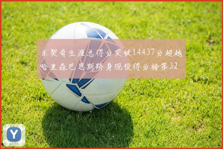 东契奇生涯总得分突破14437分超越哈里森巴恩斯跻身现役得分榜第32位