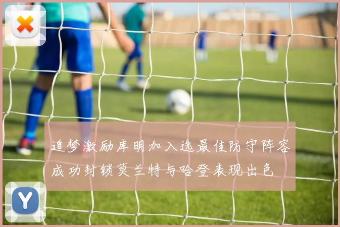 追梦激励库明加入选最佳防守阵容成功封锁莫兰特与哈登表现出色