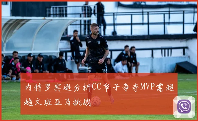 内特罗宾逊分析CC华子争夺MVP需超越文班亚马挑战