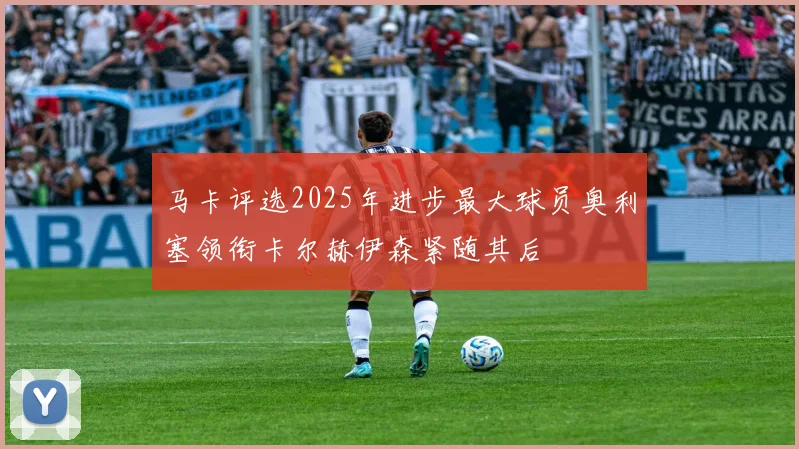 马卡评选2025年进步最大球员奥利塞领衔卡尔赫伊森紧随其后