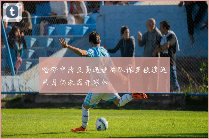 哈登申请交易迅速离队保罗被遣返两月仍未离开球队