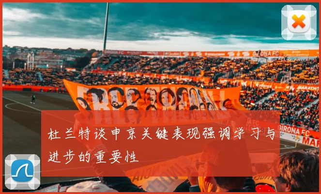 杜兰特谈申京关键表现强调学习与进步的重要性