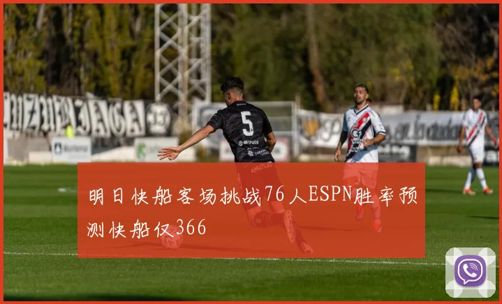 明日快船客场挑战76人ESPN胜率预测快船仅366