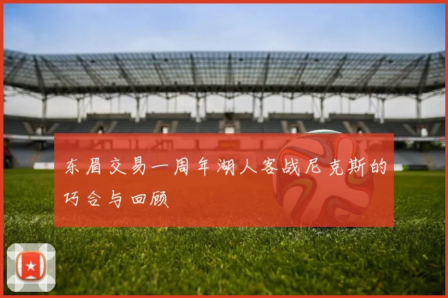 东眉交易一周年湖人客战尼克斯的巧合与回顾
