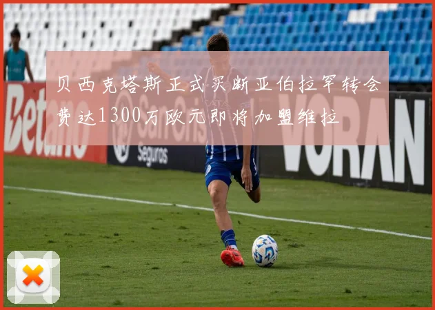 贝西克塔斯正式买断亚伯拉罕转会费达1300万欧元即将加盟维拉
