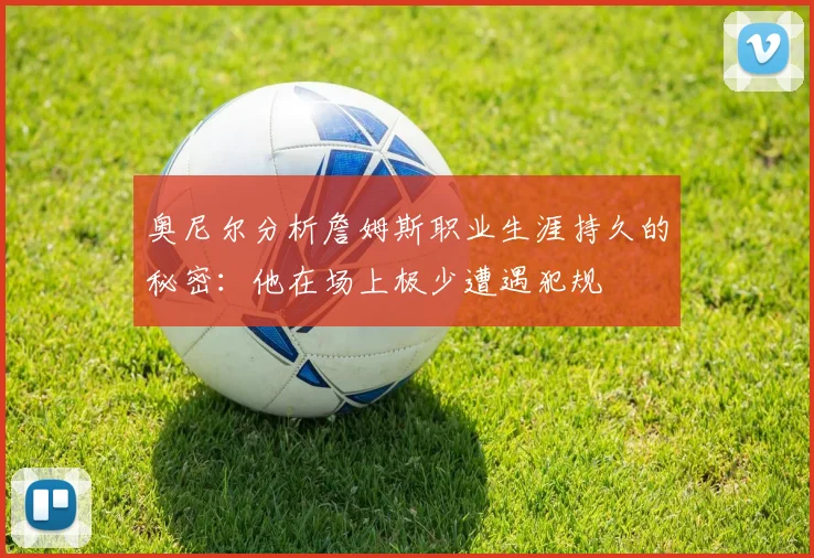 奥尼尔分析詹姆斯职业生涯持久的秘密：他在场上极少遭遇犯规