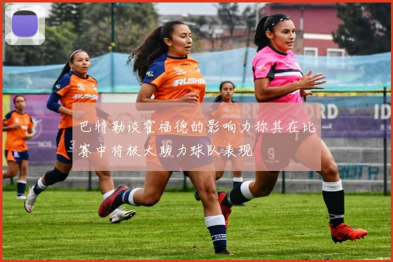 巴特勒谈霍福德的影响力称其在比赛中将极大助力球队表现